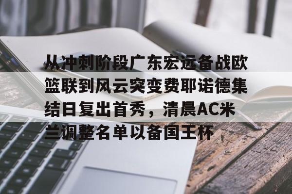 南宫体育官网-从冲刺阶段广东宏远备战欧篮联到风云突变费耶诺德集结日复出首秀,清晨AC米兰调整名单以备国王杯